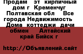 Продам 3-эт. кирпичный дом г. Кременчуг, Полтавская обл. - Все города Недвижимость » Дома, коттеджи, дачи обмен   . Алтайский край,Бийск г.